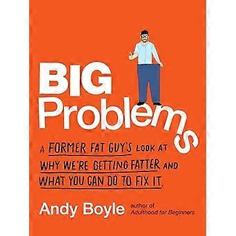 Big Problems A Former Fat Guys Look At Why Were Getting Fatter And What You Can - Andy Boyle