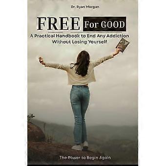 Free for Good - A Practical Handbook to End Any Addiction Without Losing Yourself