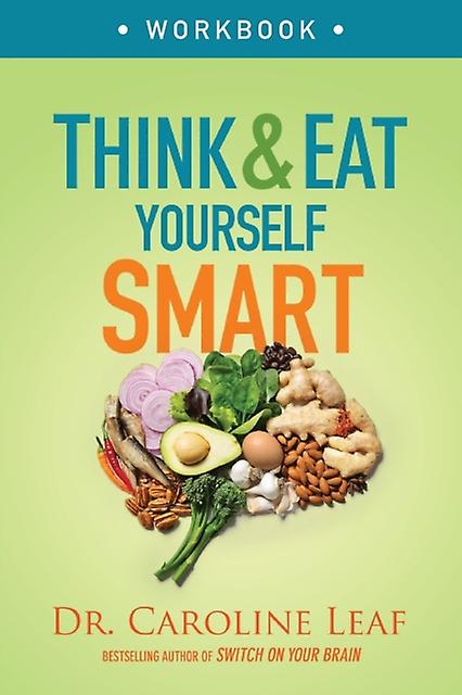 Think And Eat Yourself Smart Workbook  A Neuroscientific Approach To A Sharper M by Dr. Caroline Leaf Paperback