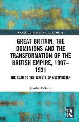 Great Britain the Dominions and the Transformation of the British Empire 19071931