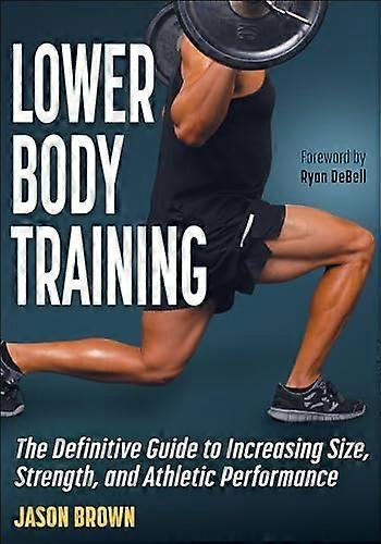 Lower Body Training: The Definitive Guide to Increasing Size Strength and Athletic Performance