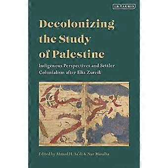 Decolonizing the Study of Palestine: Indigenous Perspectives and Settler Colonialism etter Elia Zureik