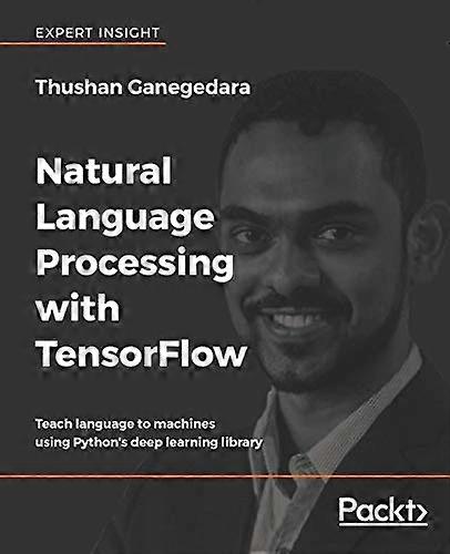 Natural Language Processing with TensorFlow: Teach language to machines using Python's deep learning library