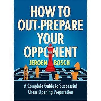How To Outprepare Your Opponent: A Complete Guide to Successful Chess Opening Preparation