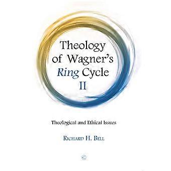 Theology Of Wagner's Ring Cycle Ii Theological And Ethical Issues - Richard H. Bell