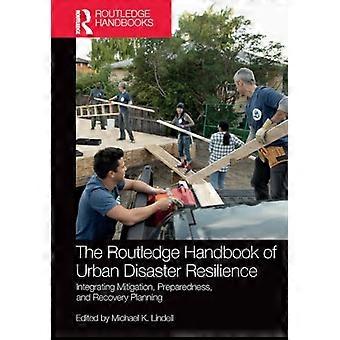 The Routledge Handbook of Urban Disaster Resilience: Integrating Mitigation, Preparedness, and Recovery Planning