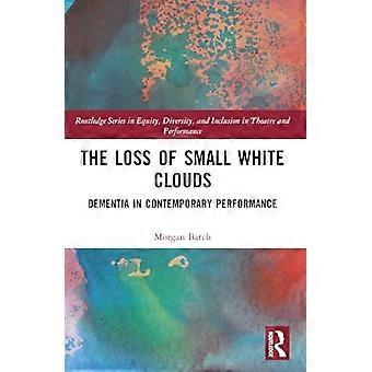 The Loss of Small White Clouds Dementia in Contemporary Performance