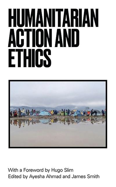 Humanitarian Action And Ethics - Bloomsbury Publishing PLC