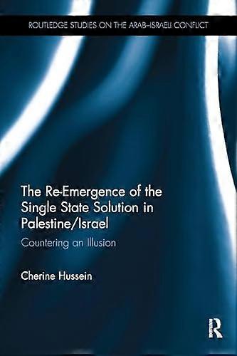 The Re Emergence of the Single State Solution in Palestine/Israel: Countering an Illusion