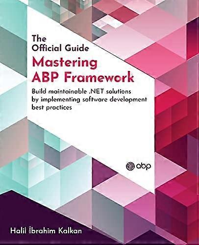 Mastering ABP Framework:  - Build maintainable .NET  - solutions by implementing  - software development best  - practices