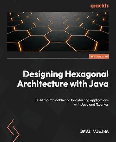 Designing Hexagonal Architecture with Java - Second Edition: Build maintainable and long-lasting applications with Java and Quarkus
