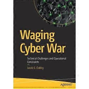 Waging Cyber War Technical Challenges And Operational Constraints - Jacob G. Oakley - Paperback - en Book