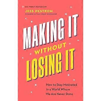 Making It without Losing It : How to Stay Motivated in a World Where We Are Never Done