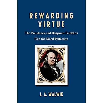 Recompensando a Virtude: A Presidência e o Plano de Benjamin Franklin para a Perfeição Moral - J. A. Walwik