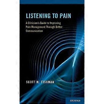 Listening To Pain A Clinician's Guide To Improving Pain Management Through Bette - Scott Fishman