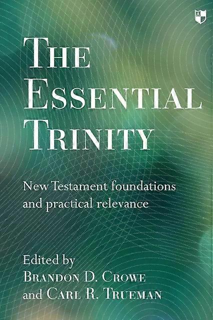 The Essential Trinity Testament Foundations And Practical Relevance - Brandon Crowe