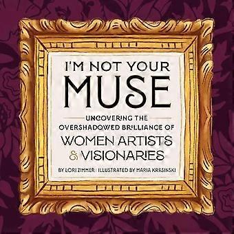 Im Not Your Muse Uncovering the Overshadowed Brilliance of Women Artists & Visionaries