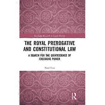 The Royal Prerogative And Constitutional Law A Search For The Quintessence Of Ex - Noel Cox - Hardcover - English Book - History