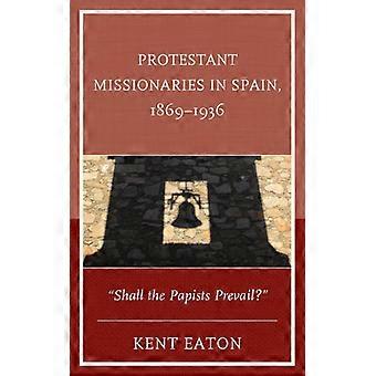 Missionários Protestantes na Espanha 1869-1936: Os Papistas Prevalecerão? - Kent Eaton - Capa Dura - Livro em Inglês - História