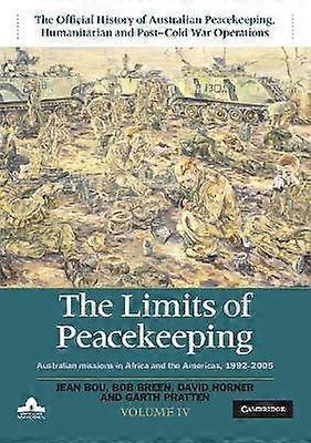 The Limits of Peacekeeping: Volume 4 The Official History of Australian Peacekeeping Humanitarian and Post-Cold War Operations