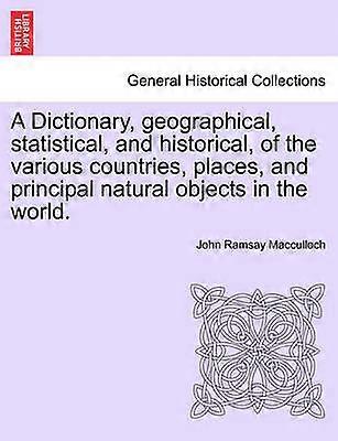 A Dictionary geographical statistical and historical of the various countries places and principal natural objects in the world