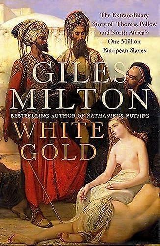 White Gold: The Extraordinary Story of Thomas Pellow and North Africas One Million European Slaves