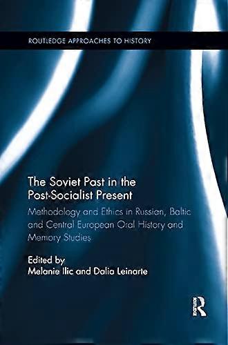 The Soviet Past in the Post Socialist Present: Methodology and Ethics in Russian Baltic and Central European Oral History and Memory Studies