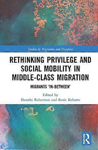 Rethinking Privilege and Social Mobility in Middle Class Migration: Migrants In Between