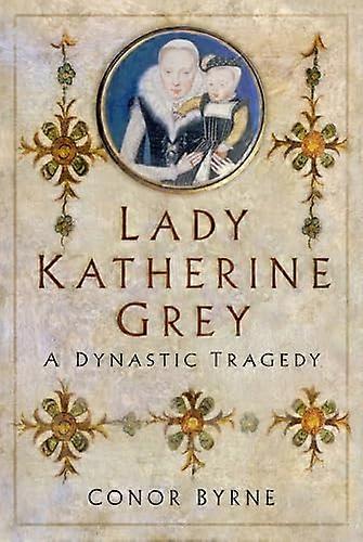 Lady Katherine Grey: A Dynastic Tragedy