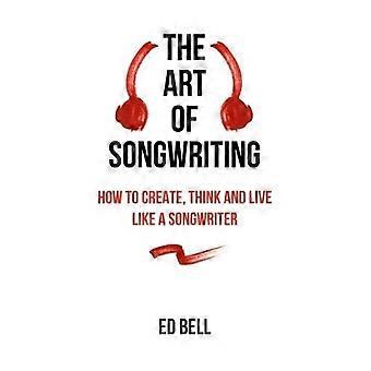 L'arte della scrittura: come creare, pensare e vivere come un cantautore