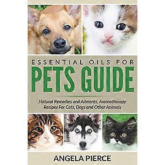 Leitfaden für ätherische Öle für Haustiere: Naturheilmittel und Krankheiten, Aromatherapie-Rezepte für Katzen, Hunde und andere Tiere