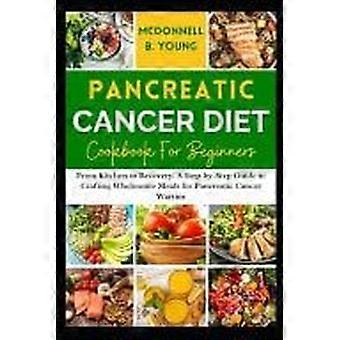 Pancreatic cancer diet cookbook for beginners - from kitchen to recovery a step-by-step guide to crafting wholesome meals for pancreatic cancer warrio