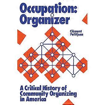 Occupation organizer a critical history of community organizing in america