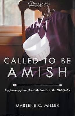 Called to be Amish My Journey from Head Majorette to Old Order