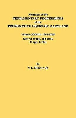 Abstracts of the Testamentary Proceedings of the Prerogative Court of Maryland Volume XXXIII 17641765 Libers 40 Pp 154End 41 Pp 1193 33