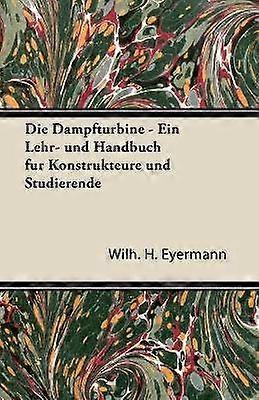 Die Dampfturbine  Ein Lehr Und Handbuch Fur Konstrukteure Und Studierende