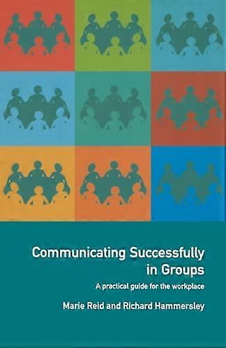 Communicating Successfully in Groups: A Practical Guide for the Workplace