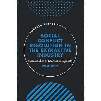 Social Conflict Resolution in the Extractive Industry Case studies of Licenses to Operate