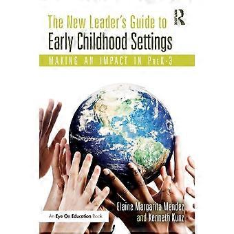 The New Leader's Guide To Early Childhood Settings Making An Impact In Prek-3 - Elaine Margarita Mendez