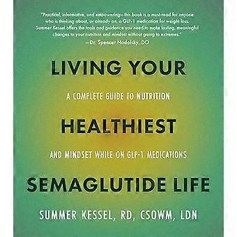 Living Your Healthiest Semaglutide Life A Complete Guide to Nutrition and Mindset While on GLP 1 Medications