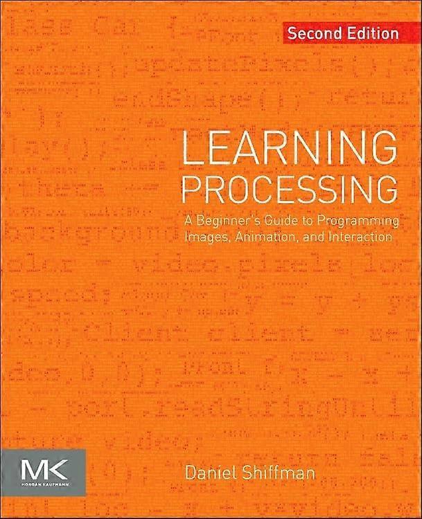 Learning Processing: A Beginner's Guide to Programming Images, Animation, and Interaction (The Morgan Kaufmann...