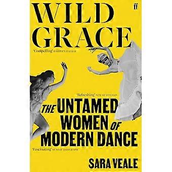 Wild Grace The Untamed Women of Modern Dance