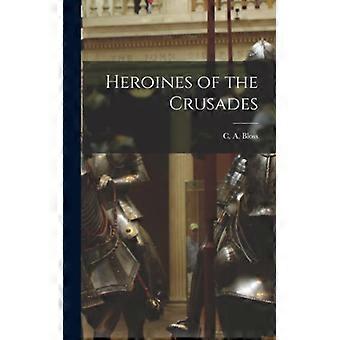 Heroines Of The Crusades - C. A. Bloss - Hardcover - English Book - History
