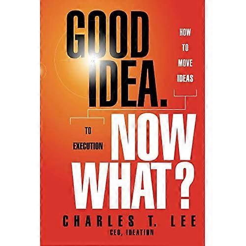 Good Idea. Now What: How to Move Ideas to Execution