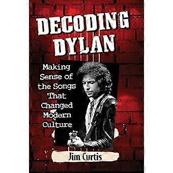 Decoding Dylan: Making Sense of the Songs That Changed Modern Culture