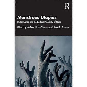 Monstrous Utopias Performance and the Radical Possibility of Hope