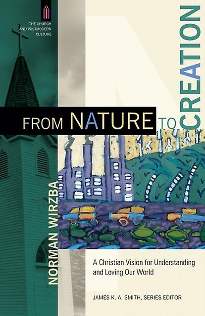 From Nature To Creation  A Christian Vision For Understanding And Loving Our Wor by James Smith Paperback