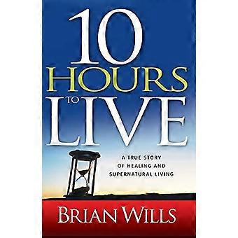 10 Hours to Live: A True Story of Healing and Supernatural Living