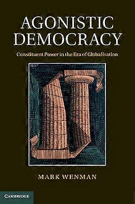 Agonistic Democracy Constituent Power in the Era of Globalisation