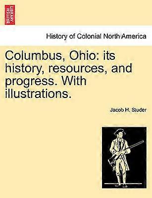 Columbus Ohio its history resources and progress With illustrations